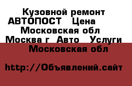 Кузовной ремонт АВТОПОСТ › Цена ­ 50 - Московская обл., Москва г. Авто » Услуги   . Московская обл.